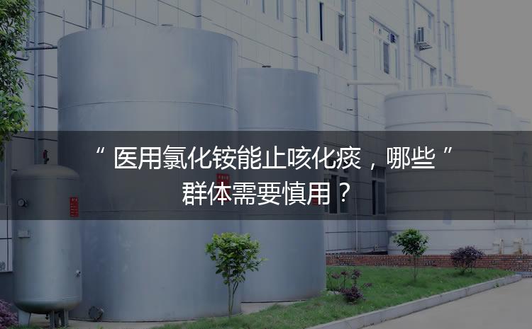 醫(yī)用氯化銨能止咳化痰，哪些群體需要慎用？