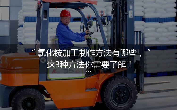 氯化銨加工制作方法有哪些，這3種方法你需要了解！