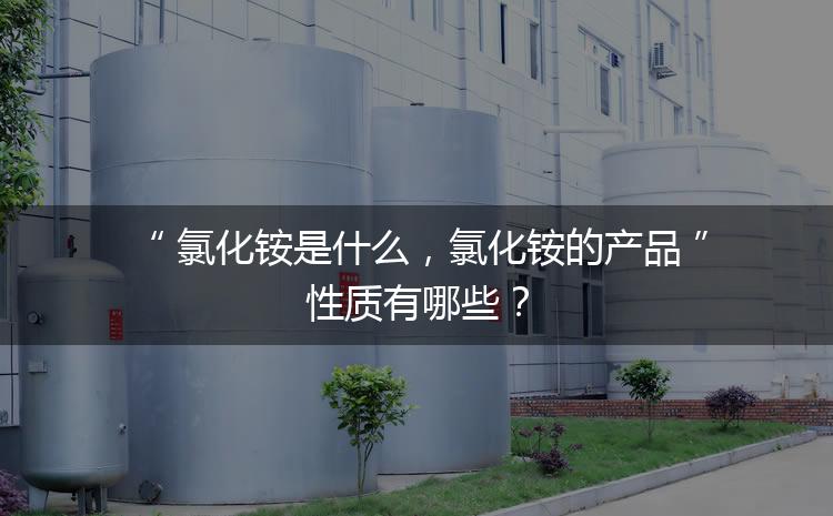 氯化銨是什么，氯化銨的產(chǎn)品性質(zhì)有哪些？