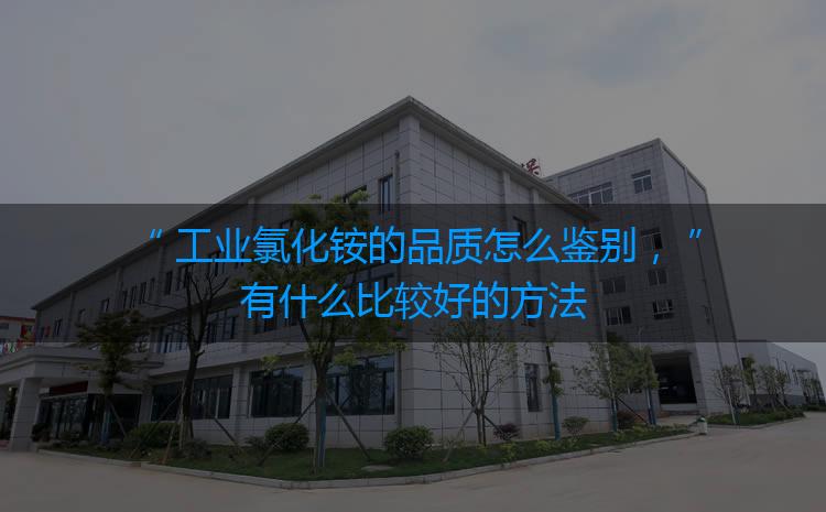 工業(yè)氯化銨的品質(zhì)怎么鑒別，有什么比較好的方法嗎？